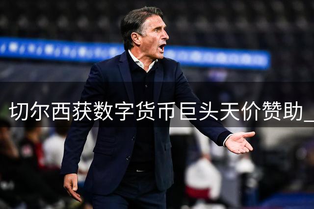 切尔西获数字货币巨头天价赞助 结束三年球衣广告空窗